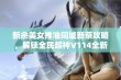 新余美女推油同城新茶攻略，解锁全民超神V114全新玩法技巧