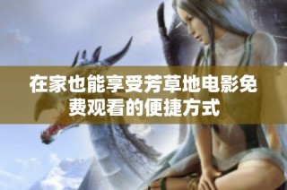 在家也能享受芳草地电影免费观看的便捷方式
