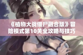 《植物大战僵尸融合版》冒险模式第10关全攻略与技巧分享