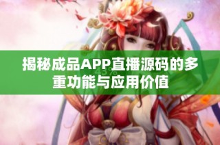 揭秘成品APP直播源码的多重功能与应用价值