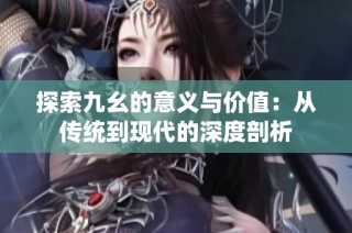 探索九幺的意义与价值：从传统到现代的深度剖析