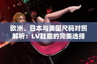 欧洲、日本与美国尺码对照解析：LV鞋履的完美选择指南