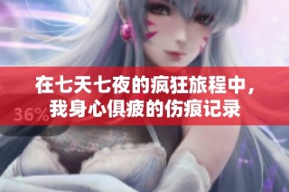 在七天七夜的疯狂旅程中，我身心俱疲的伤痕记录