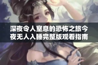 深夜令人窒息的恐怖之旅今夜无人入睡完整版观看指南