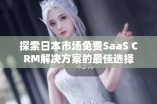 探索日本市场免费SaaS CRM解决方案的最佳选择