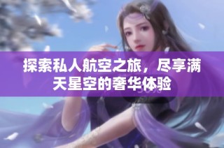 探索私人航空之旅，尽享满天星空的奢华体验