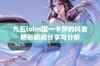 九五lolm国一卡莎的抖音精彩瞬间分享与分析