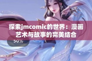 探索jmcomic的世界：漫画艺术与故事的完美结合