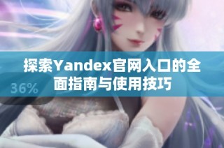 探索Yandex官网入口的全面指南与使用技巧