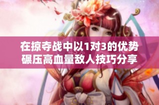 在掠夺战中以1对3的优势碾压高血量敌人技巧分享