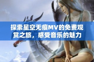 探索星空无痕MV的免费观赏之旅，感受音乐的魅力