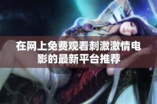 在网上免费观看刺激激情电影的最新平台推荐
