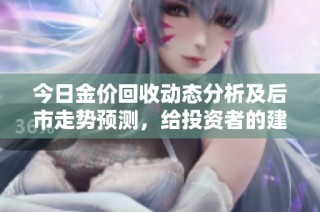 今日金价回收动态分析及后市走势预测，给投资者的建议与见解