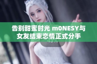 告别甜蜜时光 m0NESY与女友结束恋情正式分手
