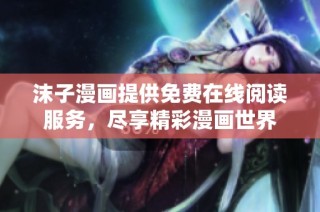 沫子漫画提供免费在线阅读服务，尽享精彩漫画世界