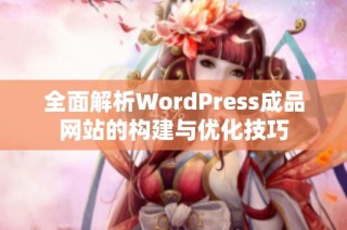 全面解析WordPress成品网站的构建与优化技巧