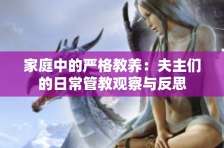 家庭中的严格教养：夫主们的日常管教观察与反思