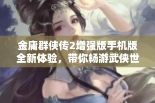 金庸群侠传2增强版手机版全新体验，带你畅游武侠世界