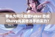 拳头为何只宠爱Faker 忽视Chovy与其他选手的实力？