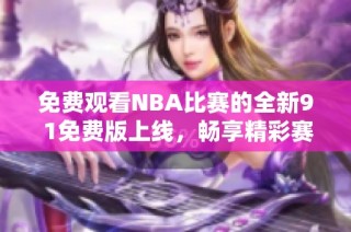 免费观看NBA比赛的全新9 1免费版上线，畅享精彩赛事