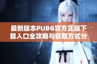 最新版本PUBG官方正版下载入口全攻略与获取方式分享