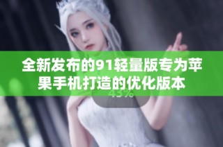 全新发布的91轻量版专为苹果手机打造的优化版本