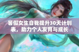 暑假女生自我提升30天计划表，助力个人发育与成长