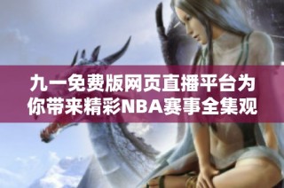 九一免费版网页直播平台为你带来精彩NBA赛事全集观看体验