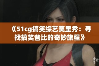 《51cg搞笑综艺莫里秀：寻找搞笑爸比的奇妙旅程》