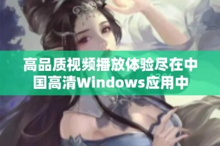 高品质视频播放体验尽在中国高清Windows应用中