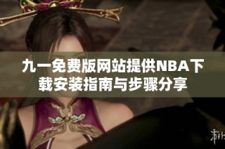 九一免费版网站提供NBA下载安装指南与步骤分享