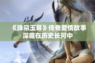 《珠帘玉幕》传奇爱情故事深藏在历史长河中