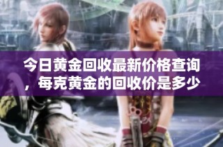 今日黄金回收最新价格查询，每克黄金的回收价是多少呢？