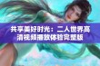 共享美好时光：二人世界高清视频播放体验完整版