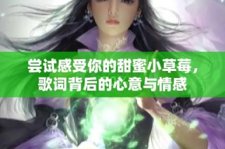尝试感受你的甜蜜小草莓，歌词背后的心意与情感