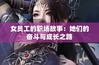 女员工的职场故事：她们的奋斗与成长之路