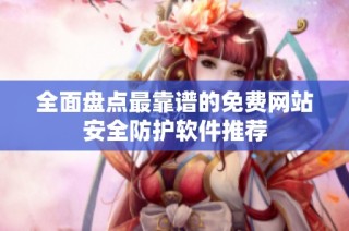 全面盘点最靠谱的免费网站安全防护软件推荐