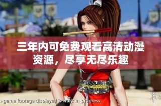 三年内可免费观看高清动漫资源，尽享无尽乐趣