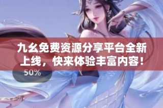 九幺免费资源分享平台全新上线，快来体验丰富内容！