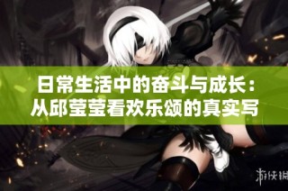 日常生活中的奋斗与成长：从邱莹莹看欢乐颂的真实写照