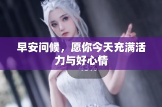 早安问候，愿你今天充满活力与好心情