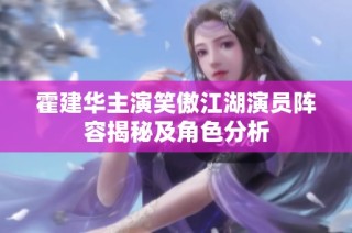 霍建华主演笑傲江湖演员阵容揭秘及角色分析