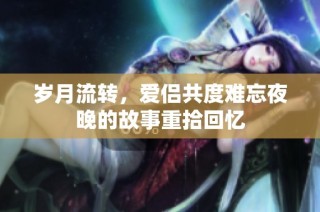 岁月流转，爱侣共度难忘夜晚的故事重拾回忆