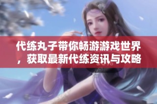 代练丸子带你畅游游戏世界，获取最新代练资讯与攻略分享