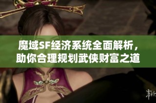 魔域SF经济系统全面解析，助你合理规划武侠财富之道