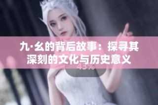 九·幺的背后故事：探寻其深刻的文化与历史意义