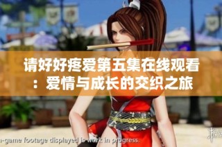 请好好疼爱第五集在线观看：爱情与成长的交织之旅