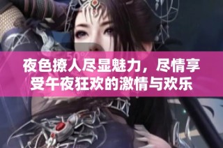 夜色撩人尽显魅力，尽情享受午夜狂欢的激情与欢乐