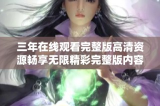 三年在线观看完整版高清资源畅享无限精彩完整版内容分享