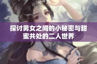 探讨男女之间的小秘密与甜蜜共处的二人世界
